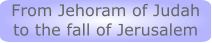 From Jehoram of Judah to the fall of Jerusalem